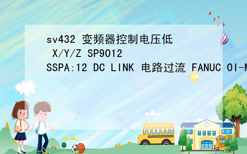 sv432 变频器控制电压低 X/Y/Z SP9012 SSPA:12 DC LINK 电路过流 FANUC 0I-MD