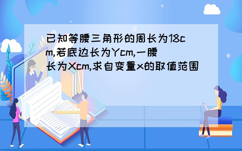 已知等腰三角形的周长为18cm,若底边长为Ycm,一腰 长为Xcm,求自变量x的取值范围
