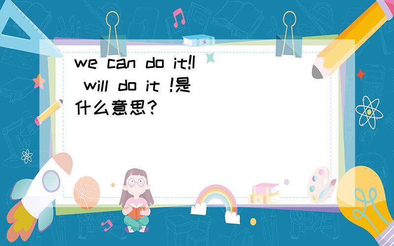 we can do it!I will do it !是什么意思?