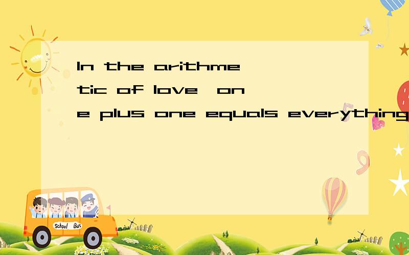 In the arithmetic of love,one plus one equals everything,and
