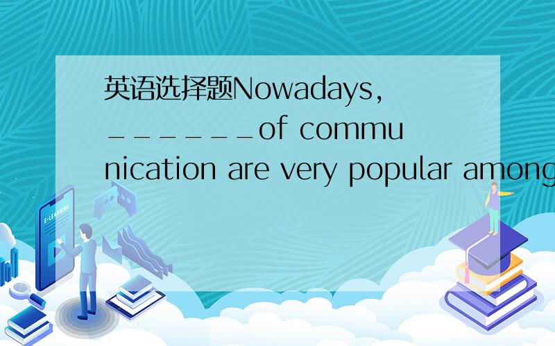 英语选择题Nowadays,______of communication are very popular among