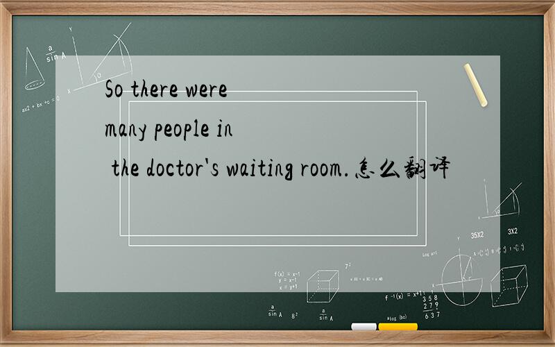 So there were many people in the doctor's waiting room.怎么翻译