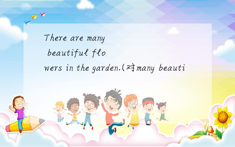 There are many beautiful flowers in the garden.(对many beauti