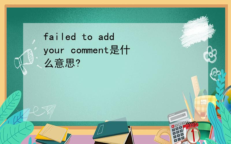 failed to add your comment是什么意思?
