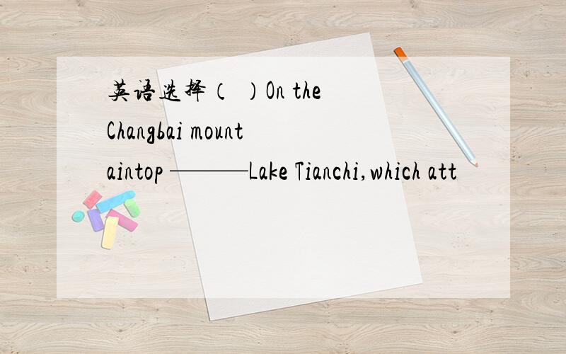 英语选择（ ）On the Changbai mountaintop ———Lake Tianchi,which att