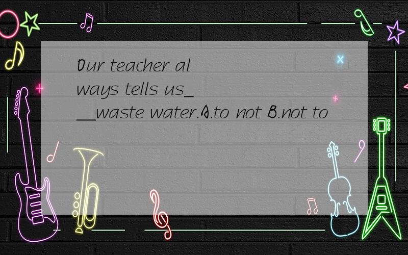 Our teacher always tells us___waste water.A.to not B.not to