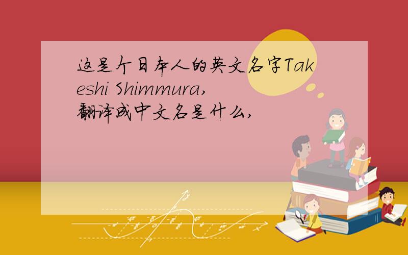 这是个日本人的英文名字Takeshi Shimmura,翻译成中文名是什么,