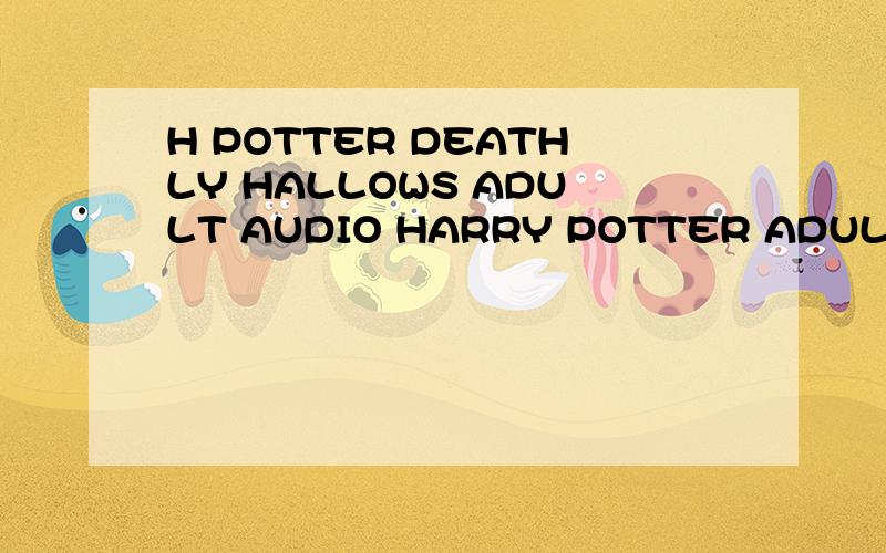 H POTTER DEATHLY HALLOWS ADULT AUDIO HARRY POTTER ADULT COVE