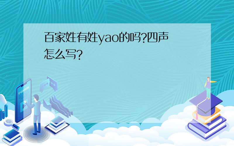 百家姓有姓yao的吗?四声 怎么写?