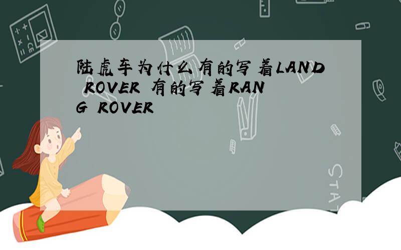陆虎车为什么有的写着LAND ROVER 有的写着RANG ROVER