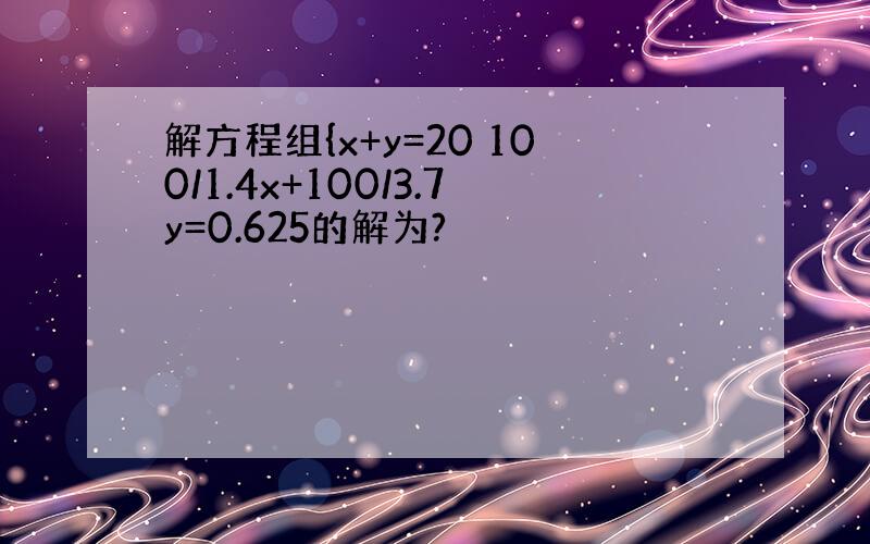 解方程组{x+y=20 100/1.4x+100/3.7y=0.625的解为?