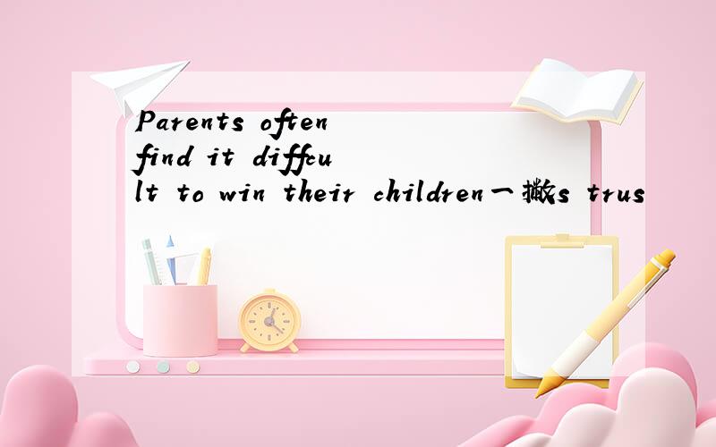 Parents often find it diffcult to win their children一撇s trus