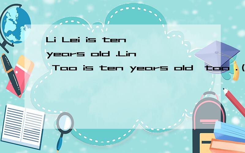 Li Lei is ten years old .Lin Tao is ten years old,too .（将两子合