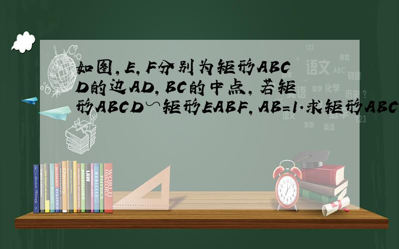 如图，E，F分别为矩形ABCD的边AD，BC的中点，若矩形ABCD∽矩形EABF，AB=1．求矩形ABCD