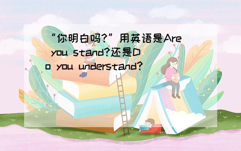 “你明白吗?”用英语是Are you stand?还是Do you understand?