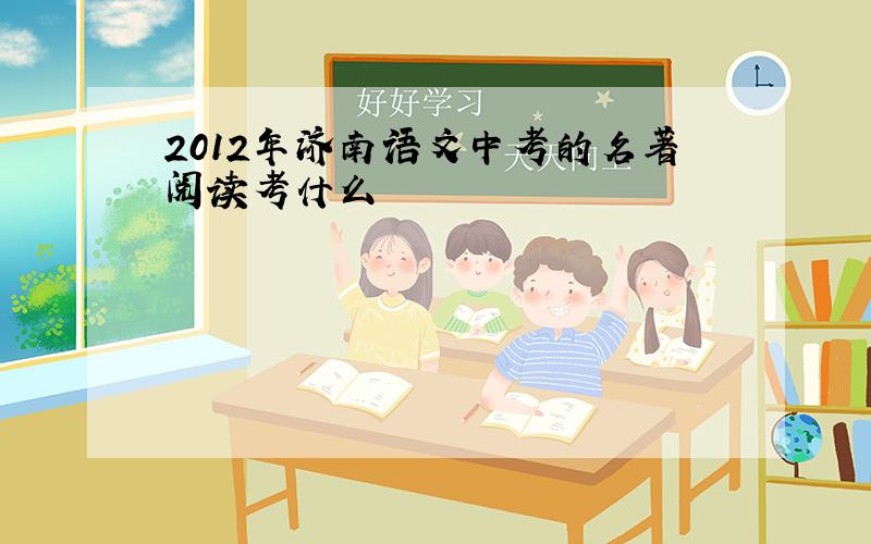 2012年济南语文中考的名著阅读考什么