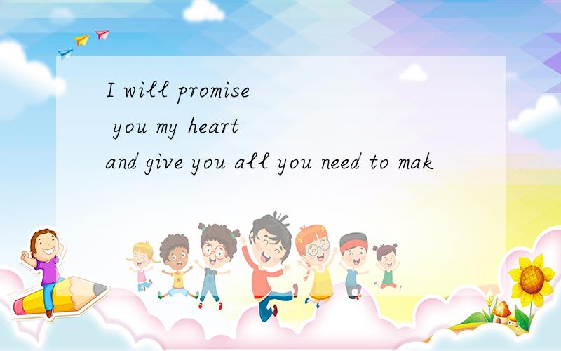 I will promise you my heart and give you all you need to mak