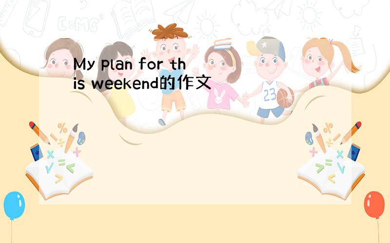 My plan for this weekend的作文