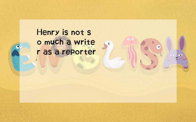 Henry is not so much a writer as a reporter