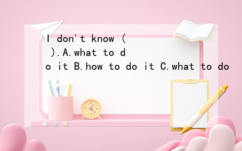I don't know ( ).A.what to do it B.how to do it C.what to do