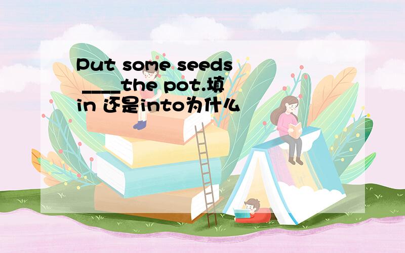 Put some seeds ____the pot.填in 还是into为什么