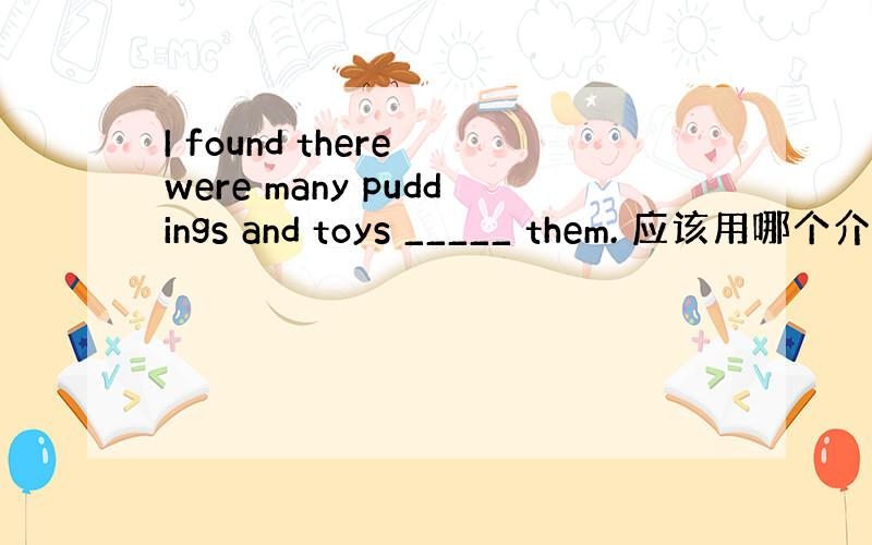I found there were many puddings and toys _____ them. 应该用哪个介