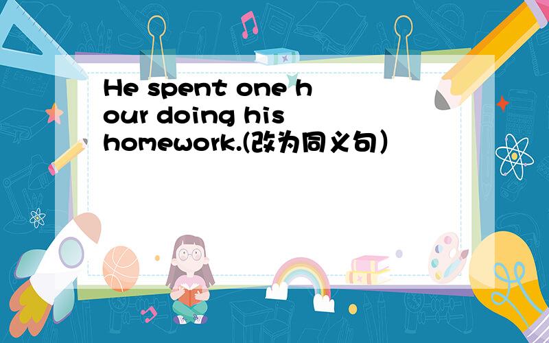 He spent one hour doing his homework.(改为同义句）