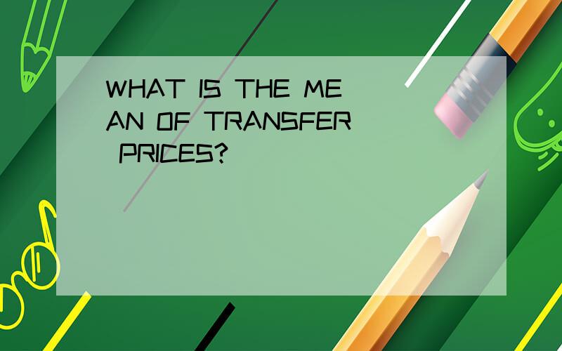 WHAT IS THE MEAN OF TRANSFER PRICES?