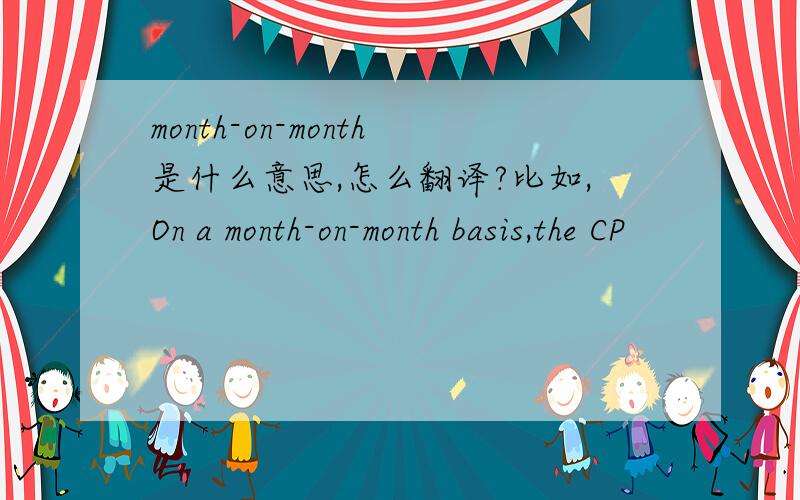 month-on-month是什么意思,怎么翻译?比如,On a month-on-month basis,the CP