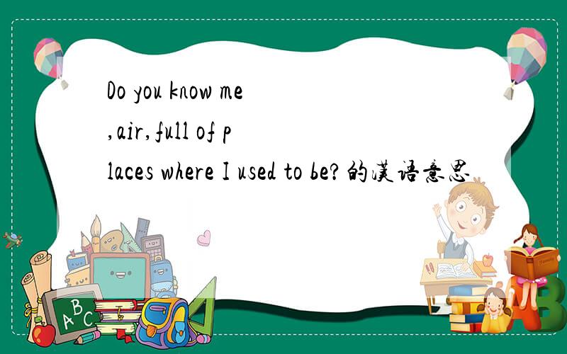 Do you know me,air,full of places where I used to be?的汉语意思