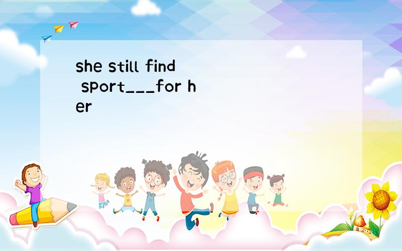 she still find sport___for her