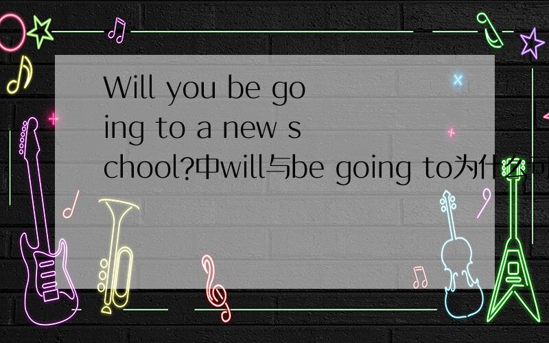Will you be going to a new school?中will与be going to为什么可以一起用?