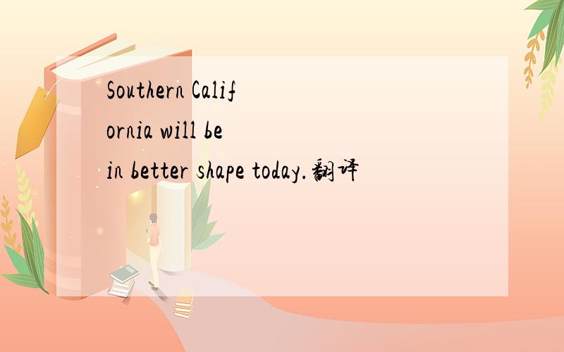 Southern California will be in better shape today.翻译