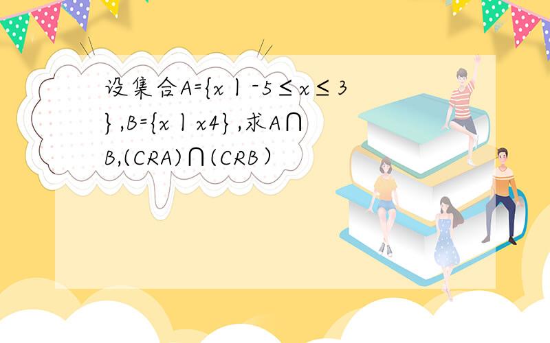 设集合A={x丨-5≤x≤3},B={x丨x4},求A∩B,(CRA)∩(CRB）