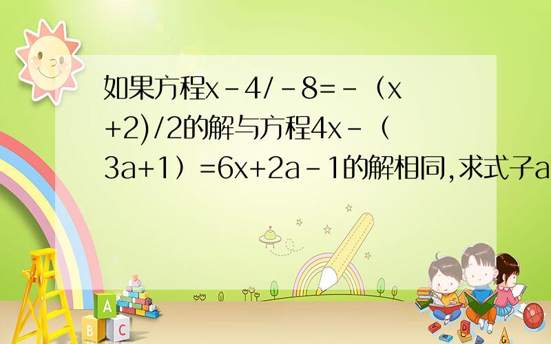 如果方程x-4/-8=-（x+2)/2的解与方程4x-（3a+1）=6x+2a-1的解相同,求式子a减1/a的值