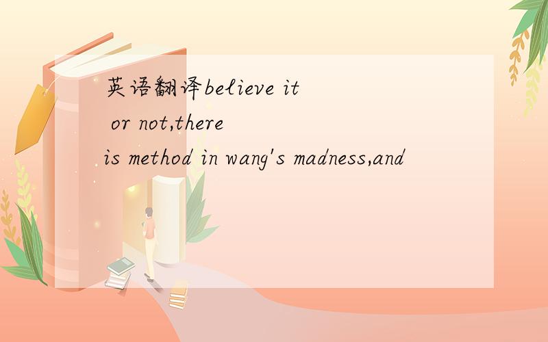 英语翻译believe it or not,there is method in wang's madness,and
