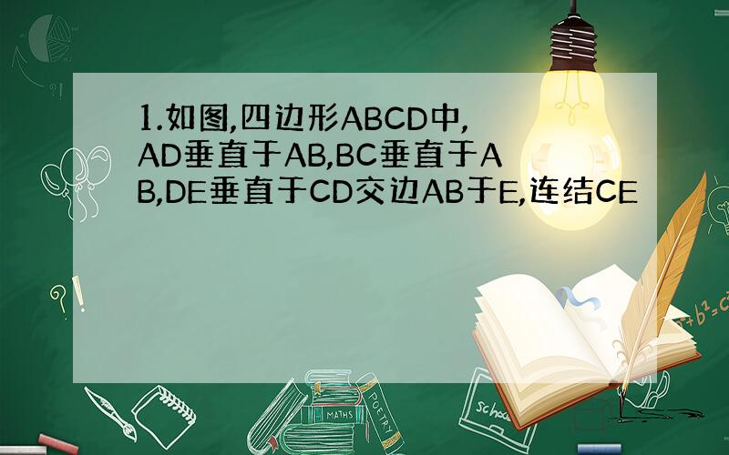 1.如图,四边形ABCD中,AD垂直于AB,BC垂直于AB,DE垂直于CD交边AB于E,连结CE