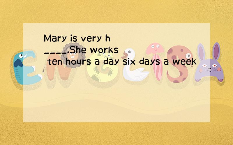 Mary is very h____.She works ten hours a day six days a week
