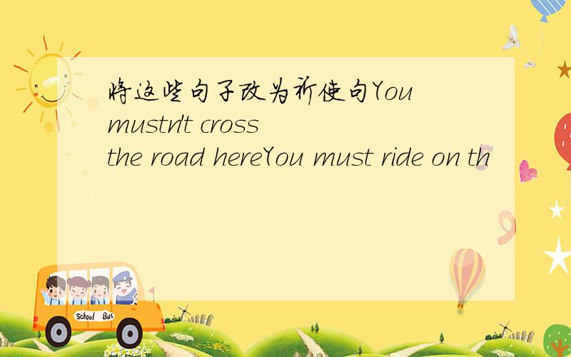 将这些句子改为祈使句You mustn't cross the road hereYou must ride on th