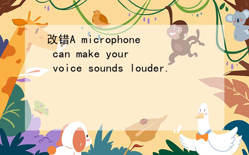 改错A microphone can make your voice sounds louder.