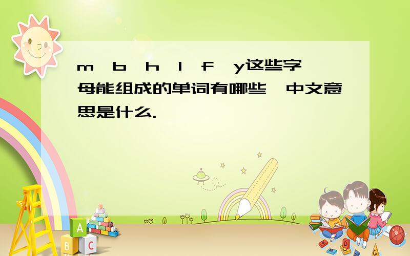 m,b,h,l,f,y这些字母能组成的单词有哪些,中文意思是什么.