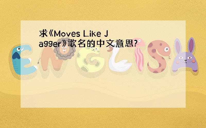求《Moves Like Jagger》歌名的中文意思?