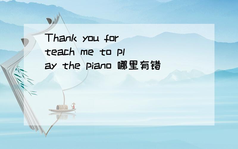 Thank you for teach me to play the piano 哪里有错