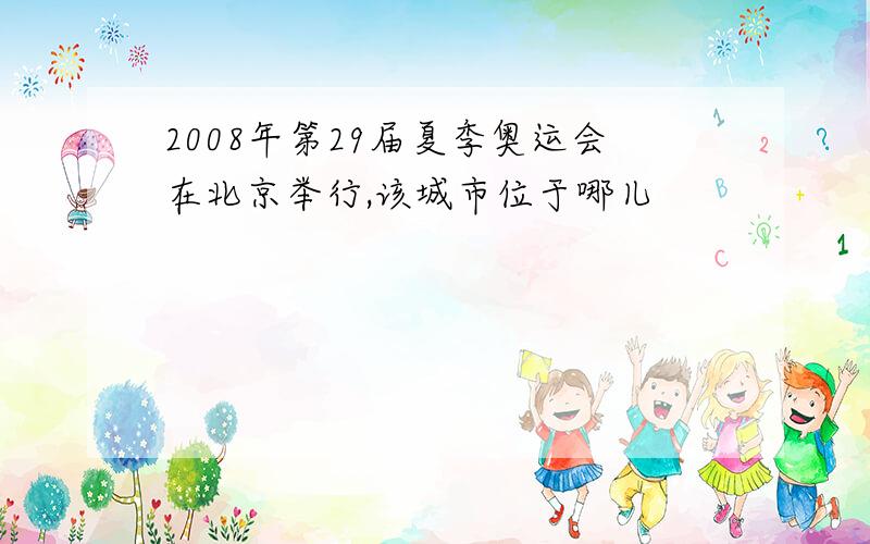 2008年第29届夏季奥运会在北京举行,该城市位于哪儿