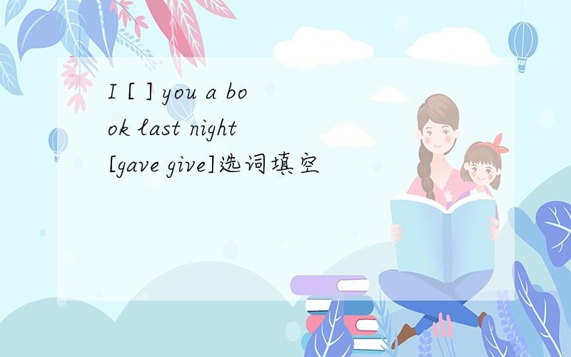 I [ ] you a book last night [gave give]选词填空