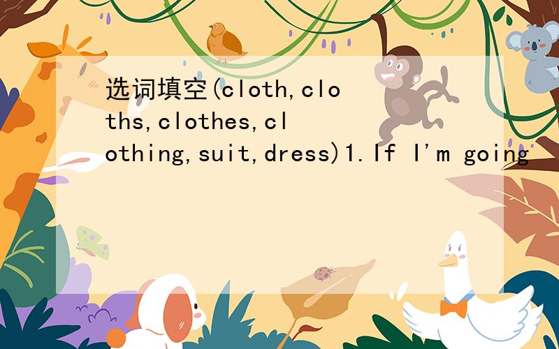 选词填空(cloth,cloths,clothes,clothing,suit,dress)1.If I'm going