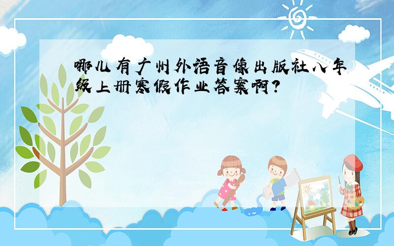 哪儿有广州外语音像出版社八年级上册寒假作业答案啊?