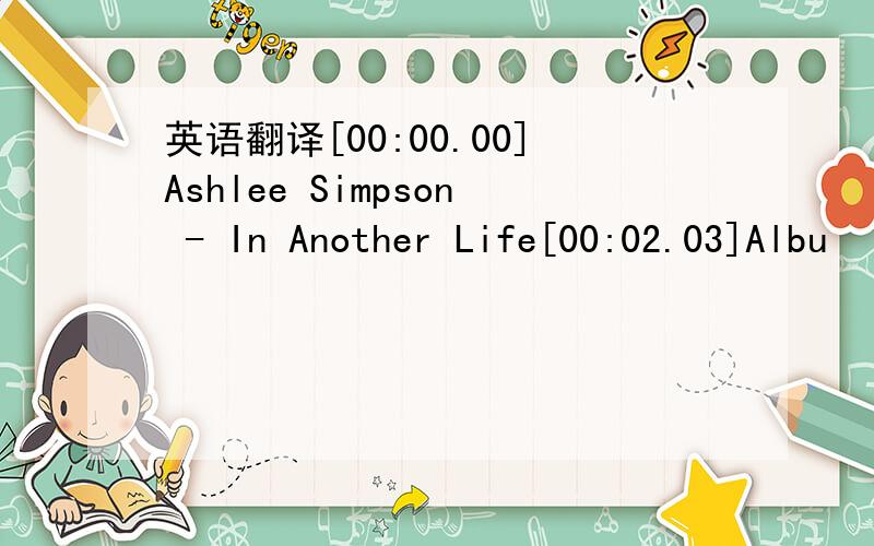 英语翻译[00:00.00]Ashlee Simpson - In Another Life[00:02.03]Albu