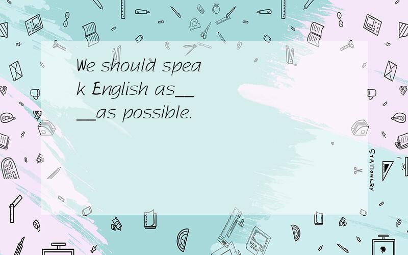 We should speak English as____as possible．