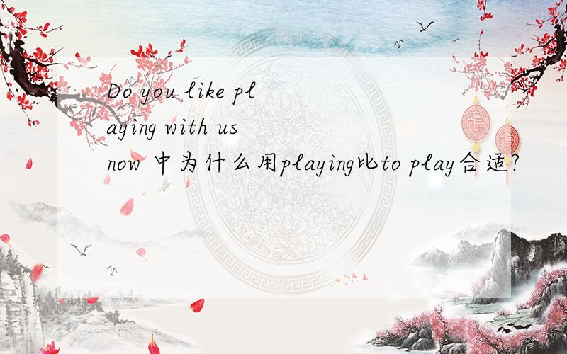 Do you like playing with us now 中为什么用playing比to play合适?